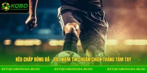 Kèo Chấp Bóng Đá - Đặt Niềm Tin Chuẩn Chiến Thắng Tầm Tay