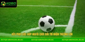 Kèo Phạt Góc Giúp Người Chơi Giải Trí Nhận Thưởng Lớn